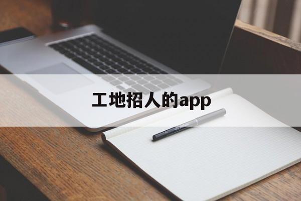 工地招人的app(工地招工什么软件好)