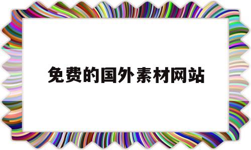 免费的国外素材网站(免费的国外素材网站大全)