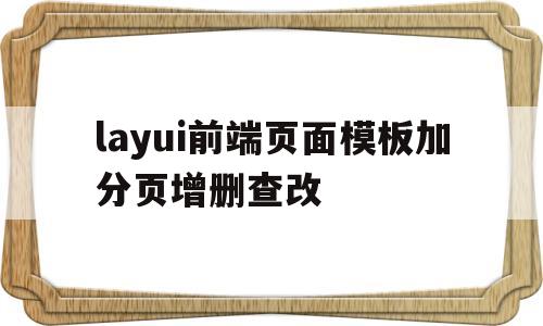 layui前端页面模板加分页增删查改的简单介绍