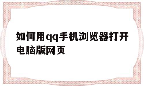 如何用qq手机浏览器打开电脑版网页(如何用手机浏览器打开电脑版网页视频)