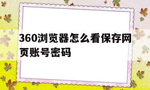 360浏览器怎么看保存网页账号密码(360浏览器怎么查看保存网页账号密码)