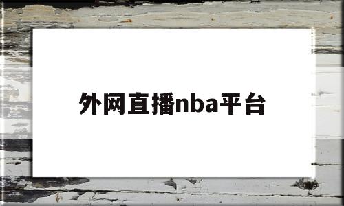 外网直播nba平台(外网直播nba平台下载)