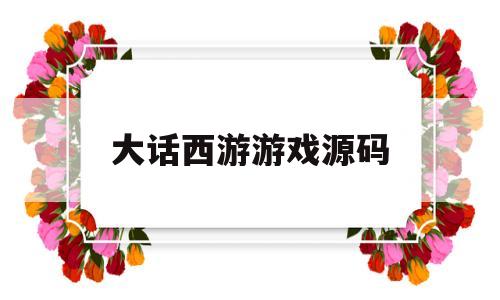 大话西游游戏源码(大话西游游戏源码大全)