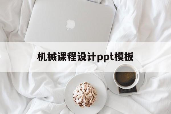 机械课程设计ppt模板(机械课程设计ppt模板免费下载)