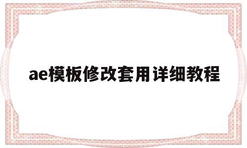 ae模板修改套用详细教程(ae模板修改后怎么导出完整视频)