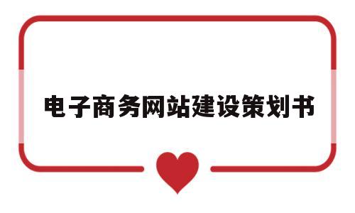 电子商务网站建设策划书(电子商务网站建设策划书类型)