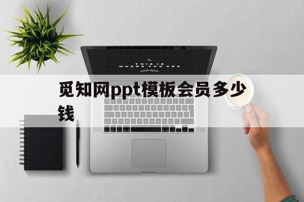 觅知网ppt模板会员多少钱(觅知网下载的ppt用什么打开)