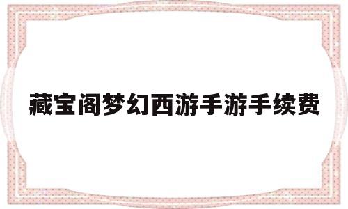 藏宝阁梦幻西游手游手续费(藏宝阁梦幻西游手游手续费怎么算)