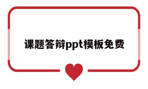 课题答辩ppt模板免费(课题答辩ppt模板免费网站)