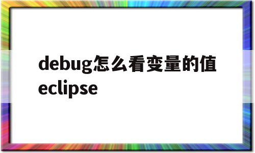 debug怎么看变量的值eclipse(eclipse中debug过程变量值窗口在哪里打开)