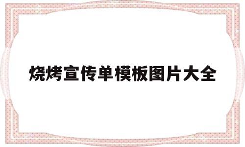 烧烤宣传单模板图片大全(烧烤店宣传单模板图片大全)