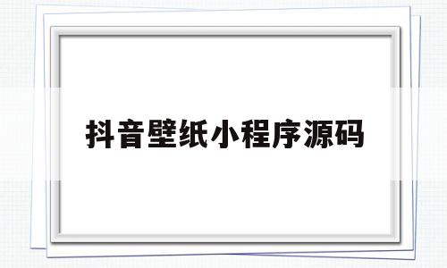 抖音壁纸小程序源码(抖音壁纸小程序源码可达人入驻)