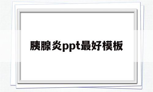 胰腺炎ppt最好模板(胰腺炎ppt课件免费下载)