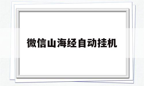 微信山海经自动挂机(微信山海经自动挂机连接)