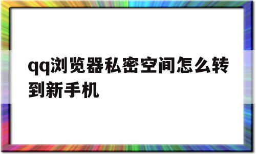 qq浏览器私密空间怎么转到新手机(浏览器私密空间怎么转到新手机上)