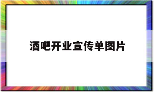 酒吧开业宣传单图片(酒吧开业宣传文案怎么写)