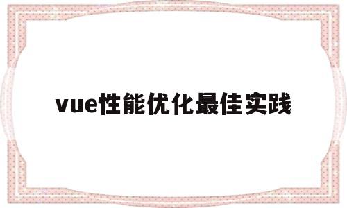 vue性能优化最佳实践(vue性能优化有哪些方法)