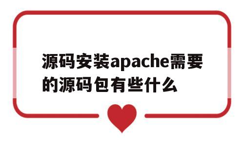 关于源码安装apache需要的源码包有些什么的信息