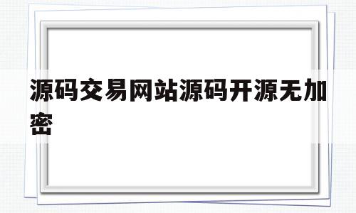 源码交易网站源码开源无加密(源码交易网站源码开源无加密怎么办)