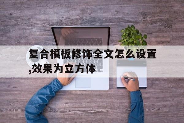 复合模板修饰全文怎么设置,效果为立方体的简单介绍