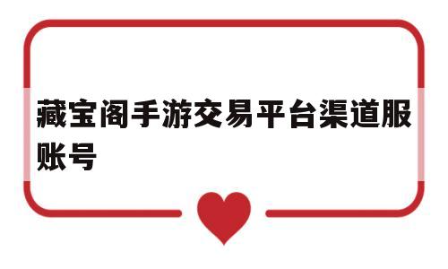 关于藏宝阁手游交易平台渠道服账号的信息