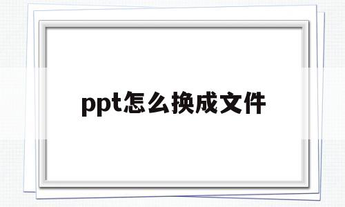 ppt怎么换成文件(如何将ppt改为word)