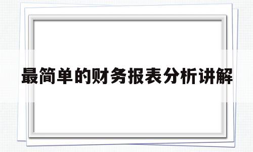 最简单的财务报表分析讲解(财务报表分析从入门到精通)