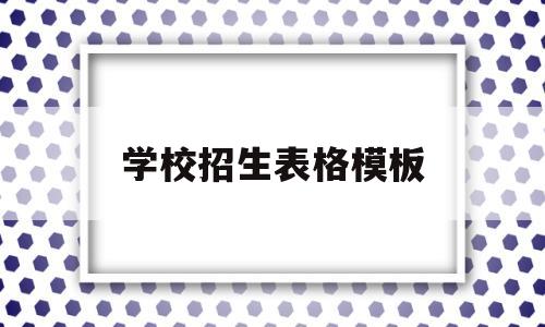 学校招生表格模板(学校招生表格模板怎么做)