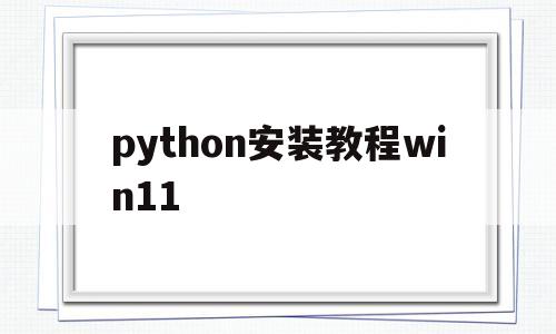 python安装教程win11(python安装教程3106)