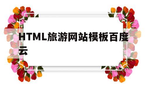 HTML旅游网站模板百度云(旅游网站的网页设计html代码)