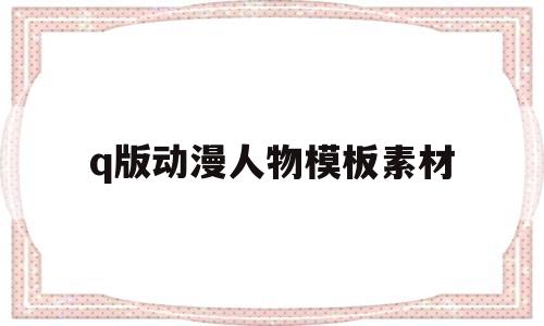 q版动漫人物模板素材(q版动漫人物模板素材半身)