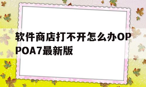 软件商店打不开怎么办OPPOA7最新版的简单介绍