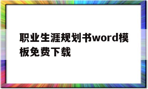 职业生涯规划书word模板免费下载(职业生涯规划word模板免费下载素材)