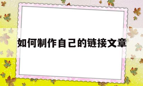 如何制作自己的链接文章(如何制作自己的链接文章内容)