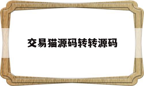 交易猫源码转转源码(交易猫源码转转源码怎么弄)
