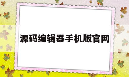 源码编辑器手机版官网(源码编辑器app下载安卓版)