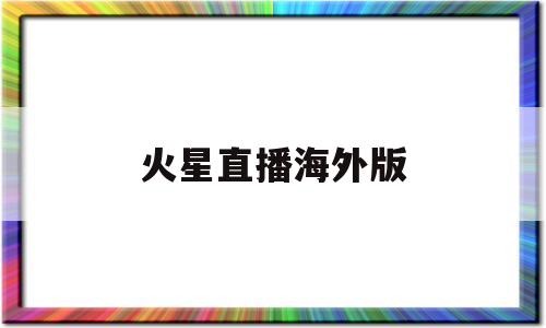 火星直播海外版(火星直播海外版和国内版的区别)