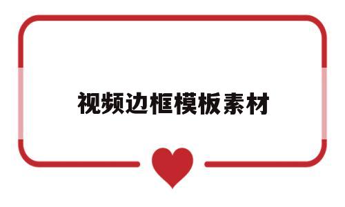 视频边框模板素材(视频边框模板怎么弄)