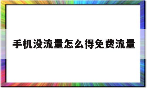 手机没流量怎么得免费流量(手机没有流量怎么办可以从哪里弄流量)