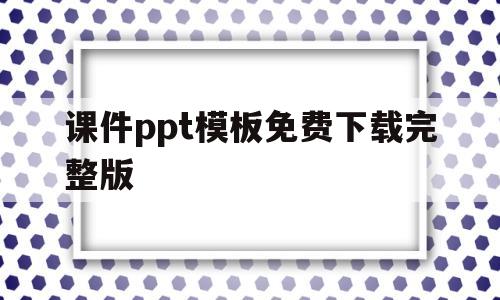 课件ppt模板免费下载完整版(课件ppt模板免费下载完整版图片)