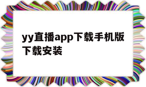 yy直播app下载手机版下载安装(yy直播app下载手机版下载安装官网)