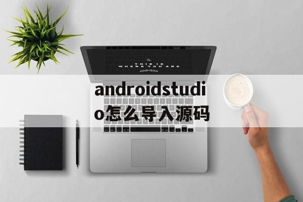 androidstudio怎么导入源码(android studio如何导出项目)