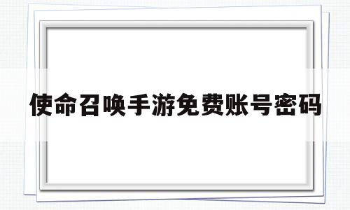 使命召唤手游免费账号密码(使命召唤手游免费账号密码大全)