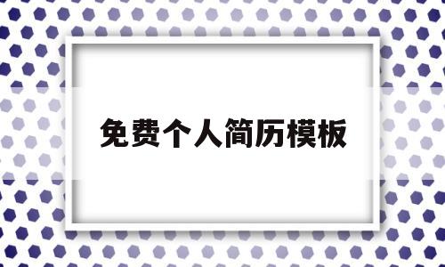 免费个人简历模板(免费个人简历模板网站)