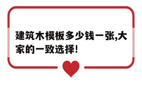 建筑木模板多少钱一张,大家的一致选择!(建筑木模板多少钱一张,大家的一致选择是什么)