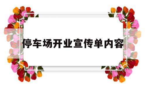 停车场开业宣传单内容(停车场开业宣传单内容有哪些)