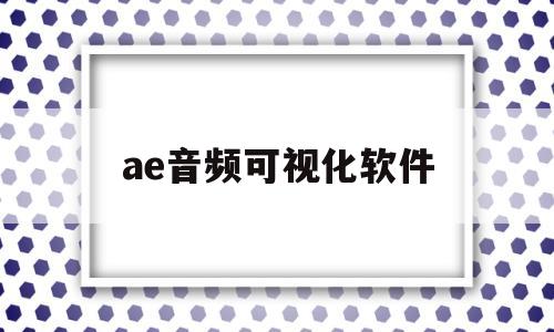 ae音频可视化软件(ae可视化音频制作教程)