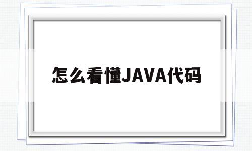 怎么看懂JAVA代码(初学者怎样看懂java代码)