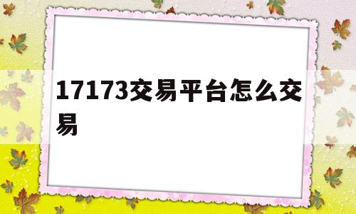 17173交易平台怎么交易(17173游戏交易平台怎么交易)