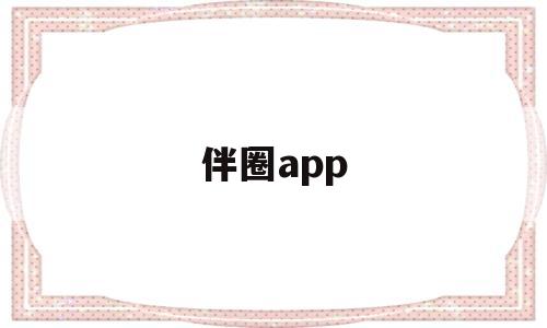 伴圈app(伴圈app是不是套路)
